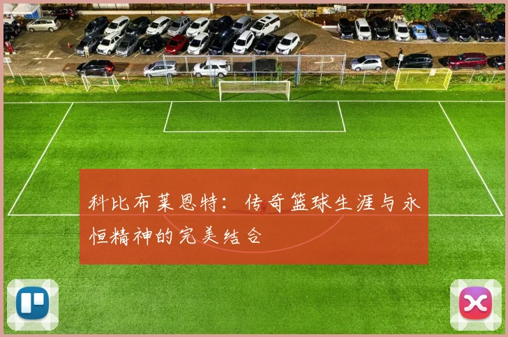 科比布莱恩特：传奇篮球生涯与永恒精神的完美结合