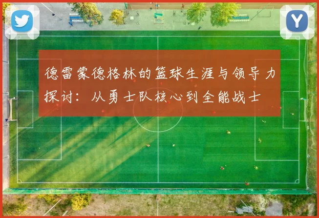 德雷蒙德格林的篮球生涯与领导力探讨：从勇士队核心到全能战士