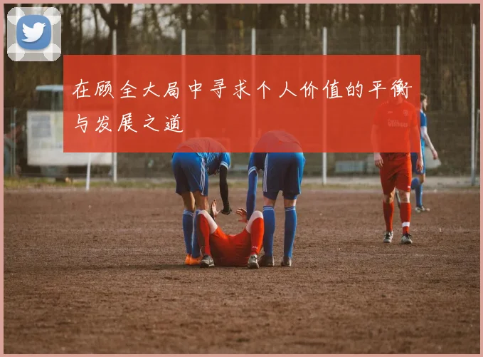 在顾全大局中寻求个人价值的平衡与发展之道