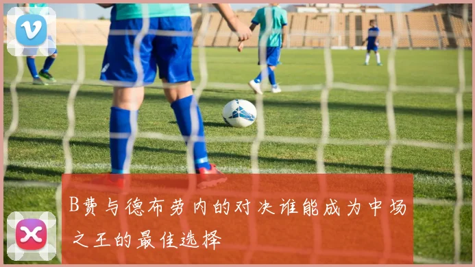 B费与德布劳内的对决谁能成为中场之王的最佳选择
