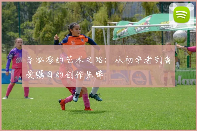 李泓澎的艺术之路：从初学者到备受瞩目的创作先锋
