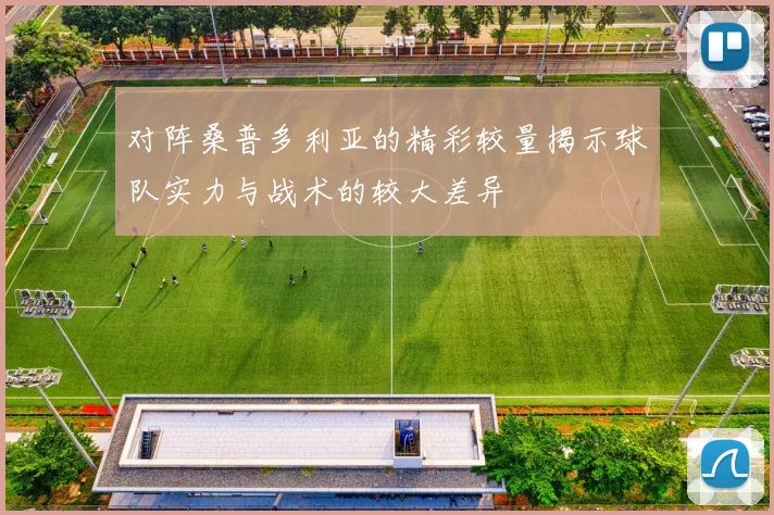 对阵桑普多利亚的精彩较量揭示球队实力与战术的较大差异