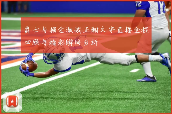 爵士与掘金激战正酣文字直播全程回顾与精彩瞬间分析